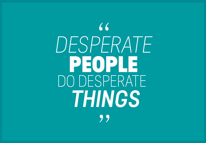Desperate-people-do-desperate-things.png